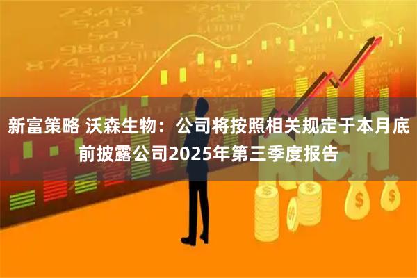 新富策略 沃森生物：公司将按照相关规定于本月底前披露公司2025年第三季度报告