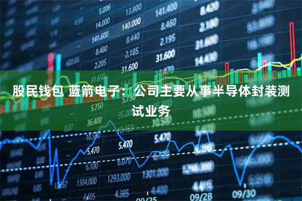 股民钱包 蓝箭电子：公司主要从事半导体封装测试业务