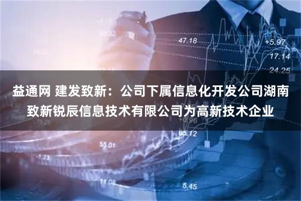 益通网 建发致新：公司下属信息化开发公司湖南致新锐辰信息技术有限公司为高新技术企业