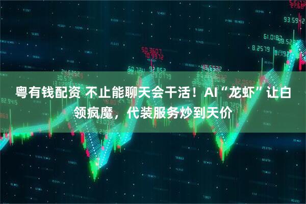 粤有钱配资 不止能聊天会干活！AI“龙虾”让白领疯魔，代装服务炒到天价