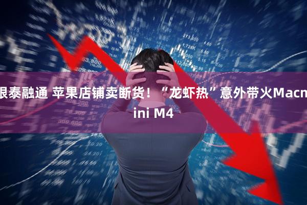 银泰融通 苹果店铺卖断货！“龙虾热”意外带火Macmini M4