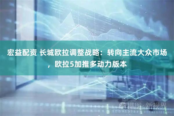 宏益配资 长城欧拉调整战略：转向主流大众市场，欧拉5加推多动力版本