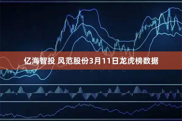 亿海智投 风范股份3月11日龙虎榜数据