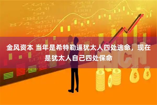 金风资本 当年是希特勒逼犹太人四处逃命，现在是犹太人自己四处保命