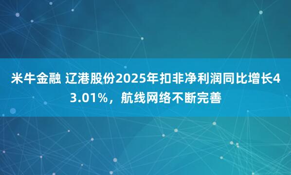 米牛金融 辽港股份2025年扣非净利润同比增长43.01%，航线网络不断完善