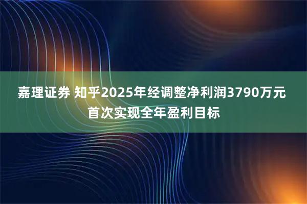 嘉理证券 知乎2025年经调整净利润3790万元 首次实现全年盈利目标