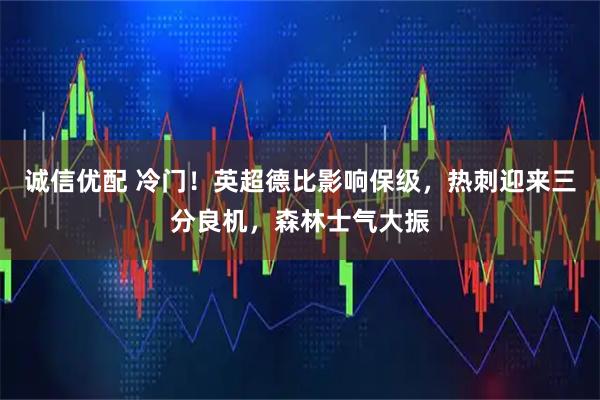 诚信优配 冷门！英超德比影响保级，热刺迎来三分良机，森林士气大振
