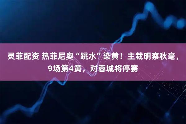 灵菲配资 热菲尼奥“跳水”染黄！主裁明察秋毫，9场第4黄，对蓉城将停赛