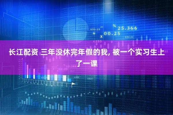 长江配资 三年没休完年假的我, 被一个实习生上了一课