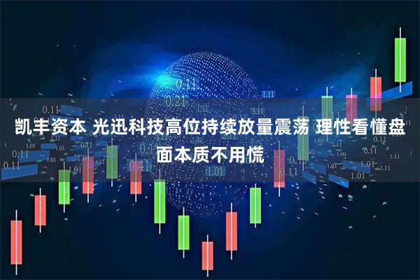 凯丰资本 光迅科技高位持续放量震荡 理性看懂盘面本质不用慌