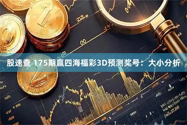 股速查 175期赢四海福彩3D预测奖号：大小分析