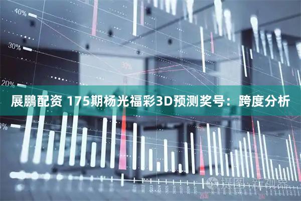 展鵬配资 175期杨光福彩3D预测奖号：跨度分析