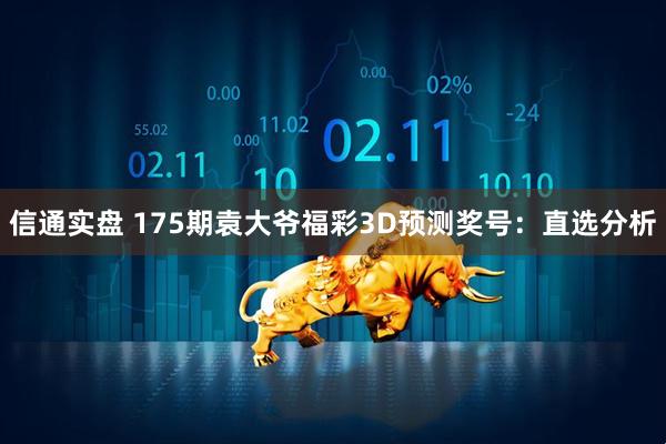 信通实盘 175期袁大爷福彩3D预测奖号：直选分析