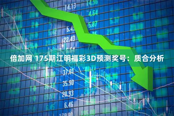 倍加网 175期江明福彩3D预测奖号：质合分析