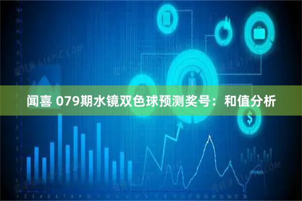 闻喜 079期水镜双色球预测奖号：和值分析