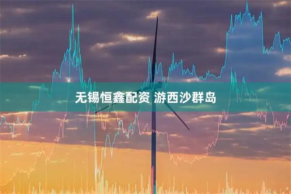 无锡恒鑫配资 游西沙群岛