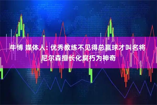 牛博 媒体人: 优秀教练不见得总赢球才叫名将 尼尔森擅长化腐朽为神奇